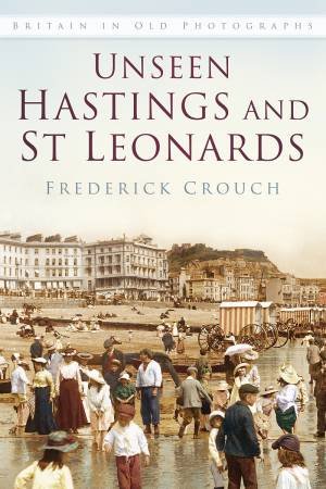 Unseen Hastings and St Leonards by FREDERICK CROUCH