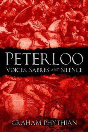 Peterloo: Voices, Sabres And Silence by Graham Phythian