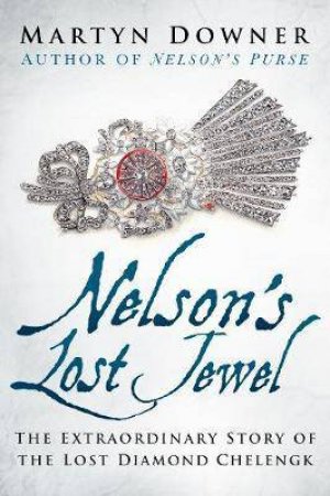 Nelson's Lost Jewel: The Extraordinary Story Of The Lost Diamond Chelengk by Martyn Downer