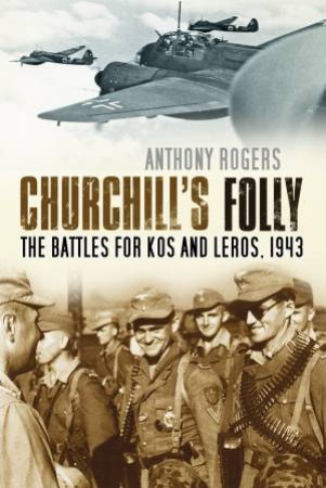 Churchill's Folly: The Battles for Kos and Leros, 1943 by ANTHONY ROGERS