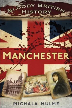 Bloody British History: Manchester by MICHALA HULME