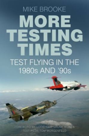 More Testing Times: Test Flying in the 1980s and '90s by MIKE BROOKE