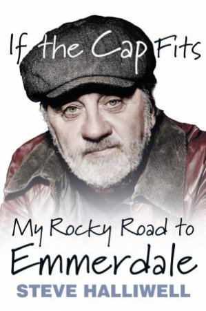 If the Cap Fits: My Rocky Road to Emmerdale by STEVE HALLIWELL