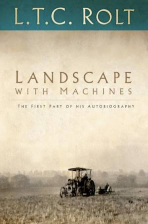 Landscape with Machines: The First Part of his Autobiography by L T C ROLT