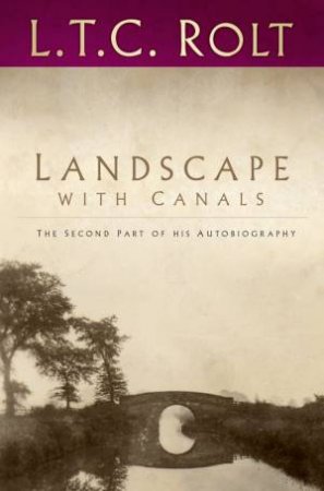 Landscape with Canals: The Second Part of His Autobiography by L T C ROLT