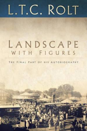 Landscape with Figures: The Final Part of his Autobiography by ROLT L T C