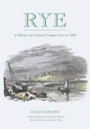 Rye: A History of A Sussex Cinque Port to 1660 by GILLIAN DRAPER