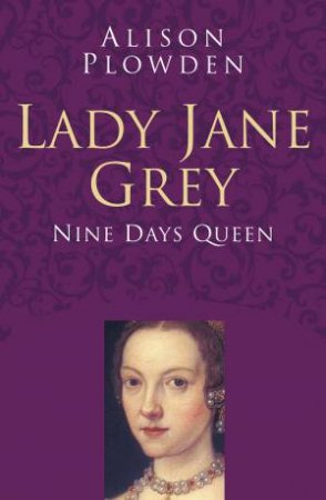 Lady Jane Grey: Nine Days a Queen by ALISON PLOWDEN