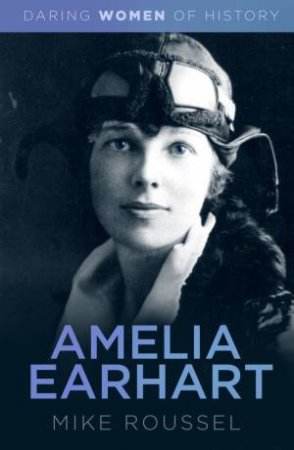 Daring Women Of History: Amelia Earhart by Mike Roussel