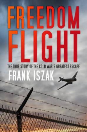 Freedom Flight: The True Story of the Cold War's Great Escape by FRANK ISZAK