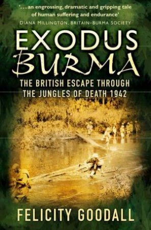 Exodus Burma: The British Escape Through The Jungles Of Death 1942 by Felicity Goodall