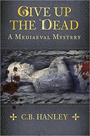 Give Up the Dead: A Mediaeval Mystery by C. B. HANLEY