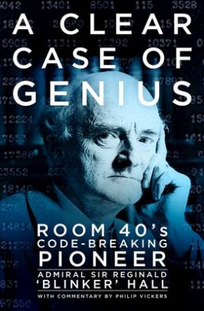 Clear Case Of Genius: Room 40's Code-Breaking Pioneer by Reginald Hall, Philip Vickers & Nigel West