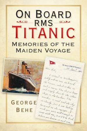 On Board RMS Titanic: Memories Of The Maiden Voyage by George Behe