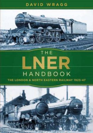 LNER Handbook: The London And North Eastern Railway 1923-1947 by David Wragg