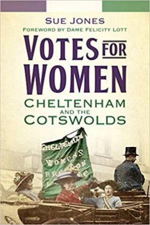 Votes For Women: Cheltenham And The Cotswolds by Sue Jones