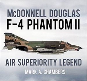 McDonnell Douglas F-4 Phantom II: Air Superiority Legend by Mark A. Chambers