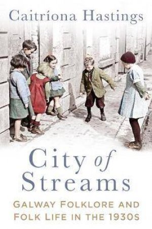 City Of Streams: Galway Folklore And Folklife In The 1930s by Caitriona Hastings