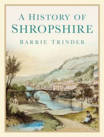 A History Of Shropshire: Ironbridge & Coalbrookdale by Barrie Trinder