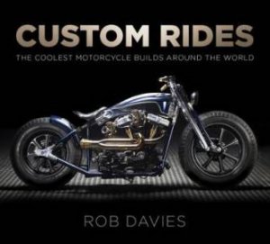 Custom Rides: The Coolest Motorcycle Builds Around The World by Robert Davies