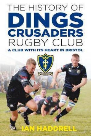 The History Of Dings Crusaders Rugby Club: A Club With Its Heart In Bristol by Ian Haddrell