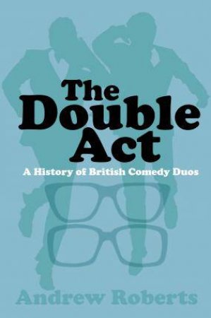 Double Act: A History Of British Comedy Duos by Andrew Roberts