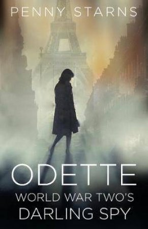 Odette: World War Two's Darling Spy by Penny Starns