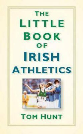 The Little Book Of Irish Athletics by Tom Hunt