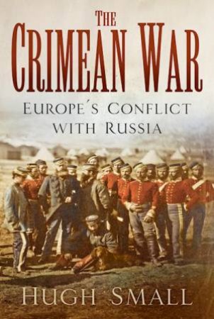 The Crimean War: Europe's Conflict With Russia by Hugh Small