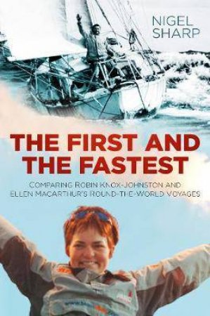 The First And The Fastest: Comparing Robin Knox-Johnston and Ellen MacArthur's Round-The-World Voyages by Nigel Sharp