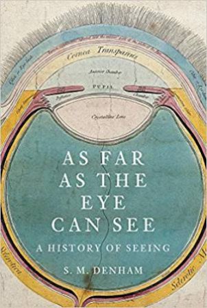 As Far As The Eye Can See: A History Of Seeing by S. Denham Wade