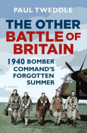 The Other Battle Of Britain: 1940 - Bomber Command's Forgotten Summer by Paul Tweddle