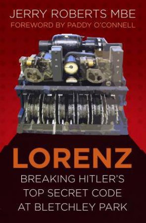 Lorenz: Breaking Hitler's Top Secret Code At Bletchley Park by Jerry Roberts