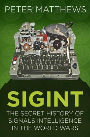 SIGINT: The Secret History Of Signals Intelligence In The World Wars by Peter Matthews