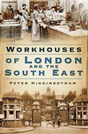 Workhouses Of London And The South East by Peter Higginbotham