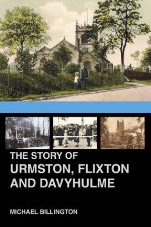 The Story Of Urmston, Flixton And Davyhulme: A New History Of The Three Townships by Michael Billington