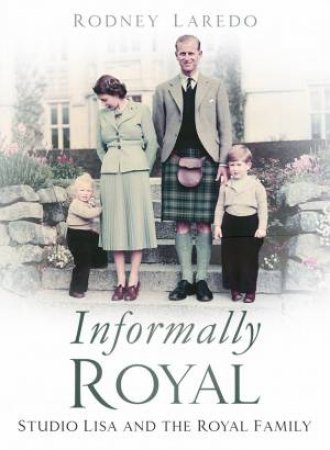 Informally Royal: Studio Lisa And The Royal Family 1936-1966 by Rodney Laredo