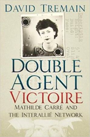 Double Agent Victoire: Mathilde Carre And The Interallie Network by David Tremain