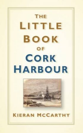 The Little Book Of Cork Harbour by Kieran Mccarthy