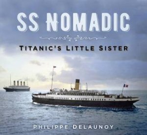 SS Nomadic: Titanic's Little Sister by Philippe Delaunoy