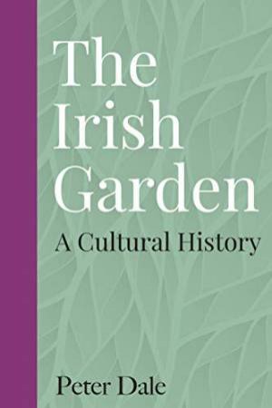 Irish Garden: A Cultural History by Peter Dale