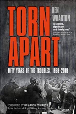 Torn Apart: Fifty Years Of The Troubles, 1969-2019 by Ken Wharton