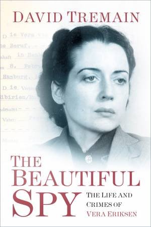 Beautiful Spy: The Life And Crimes Of Vera Eriksen by David Tremain