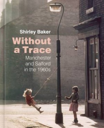 Without A Trace: Manchester And Salford In The 60s by Shirley Baker