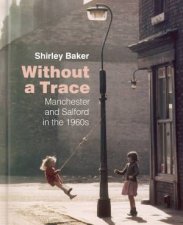 Without A Trace Manchester And Salford In The 60s