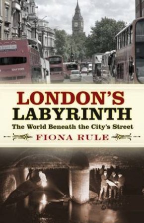 London's Labyrinth: The World Beneath The City's Streets by Fiona Rule