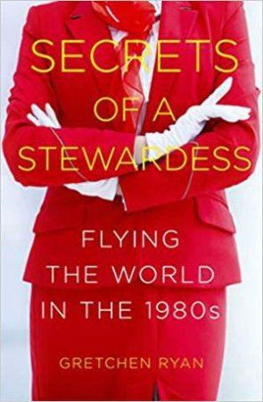 Secret Of A Stewardess: Flying The World In The 1980s by Gretchen Ryan