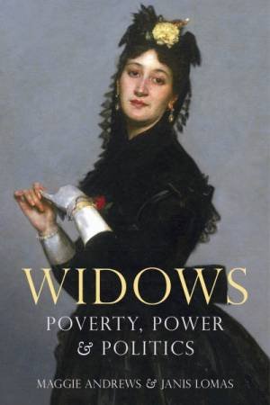 Widows: Poverty, Power And Politics by Professor Maggie Andrews & Dr Janis Lomas