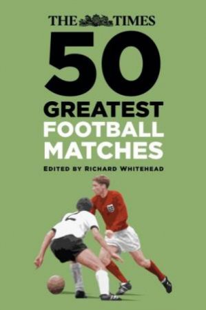 Times 50 Greatest Football Matches by Richard Whitehead