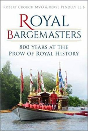 Royal Bargemasters: 800 Years At The Prow Of Royal History by Robert Crouch & Beryl Pendley